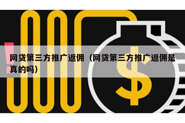 網貸第三方推廣返傭(網貸第三方推廣返傭是真的嗎)