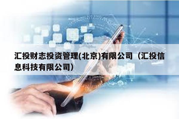 匯投財(cái)志投資管理(北京)有限公司(匯投信息科技有限公司)