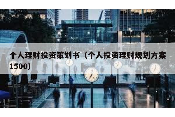 個人理財投資策劃書(個人投資理財規劃方案1500)