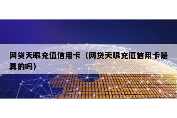 網貸天眼充值信用卡(網貸天眼充值信用卡是真的嗎)