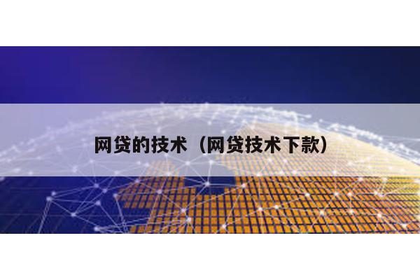 網貸的技術(網貸技術下款)