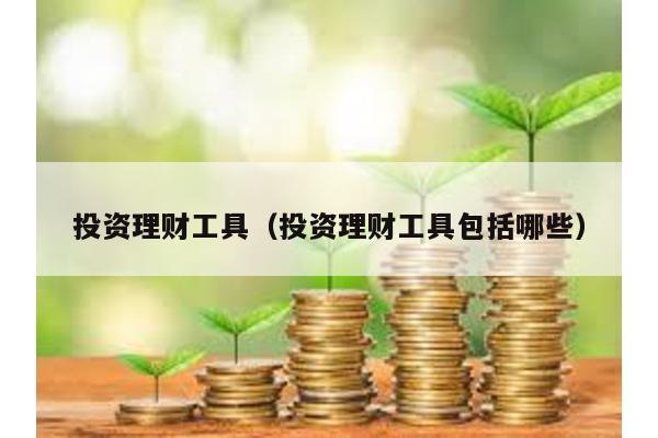 投資理財(cái)工具(投資理財(cái)工具包括哪些)