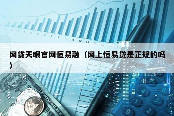 網貸天眼官網恒易融(網上恒易貸是正規的嗎)