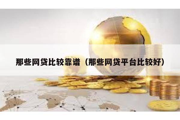 那些網貸比較靠譜(那些網貸平臺比較好)