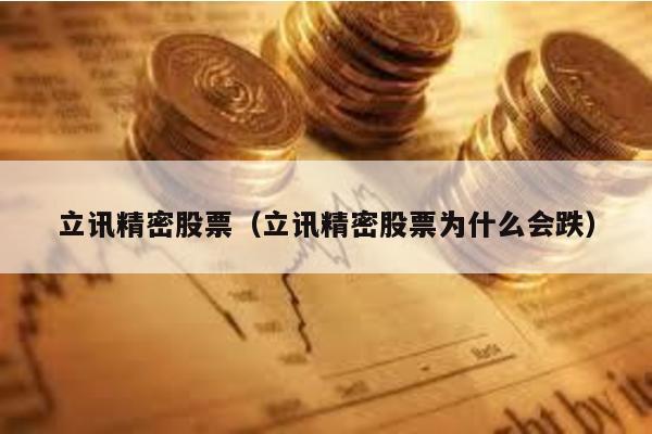 立訊精密股票(立訊精密股票為什么會跌)