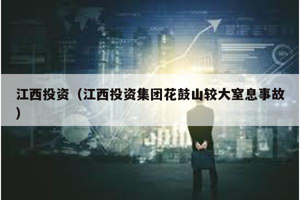 江西投資(江西投資集團花鼓山較大窒息事故)