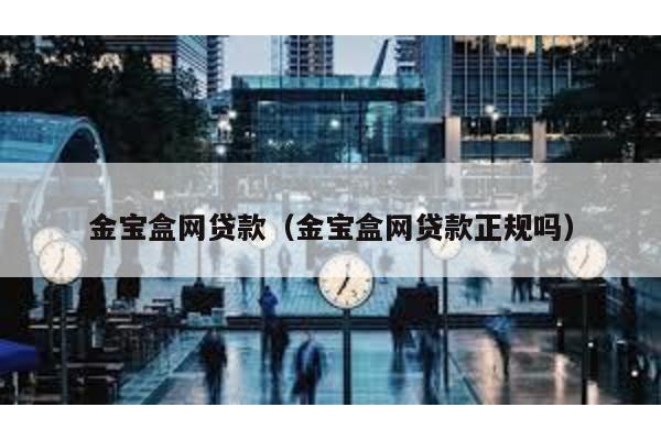 金寶盒網(wǎng)貸款(金寶盒網(wǎng)貸款正規(guī)嗎)