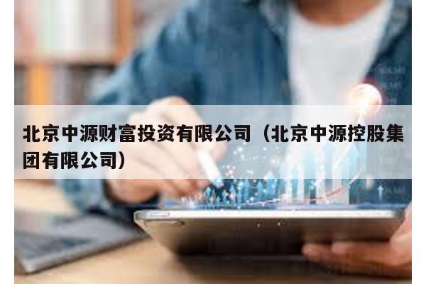 北京中源財富投資有限公司(北京中源控股集團有限公司)