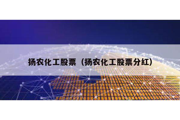 揚(yáng)農(nóng)化工股票(揚(yáng)農(nóng)化工股票分紅)