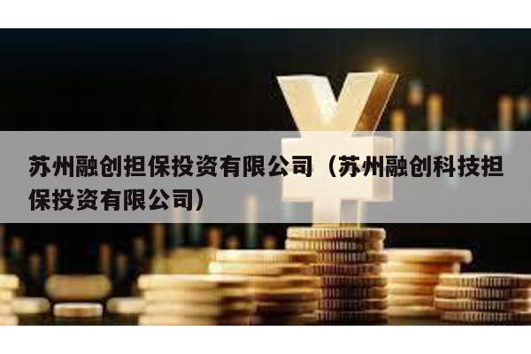 蘇州融創擔保投資有限公司(蘇州融創科技擔保投資有限公司)