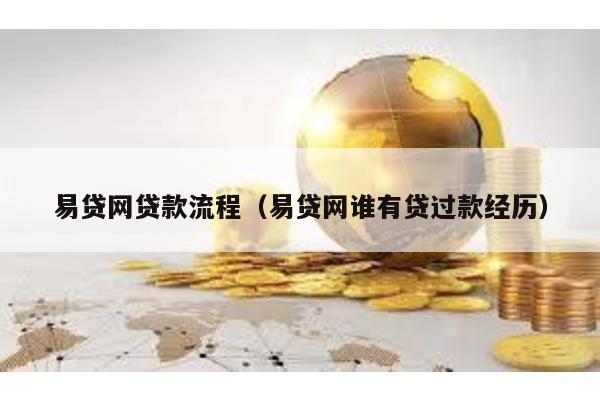易貸網(wǎng)貸款流程(易貸網(wǎng)誰有貸過款經(jīng)歷)