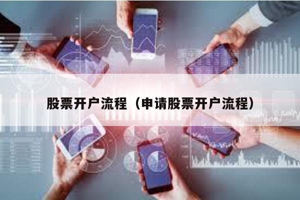 股票開戶流程(申請股票開戶流程)