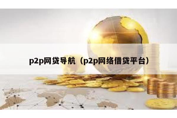 p2p網貸導航(p2p網絡借貸平臺)