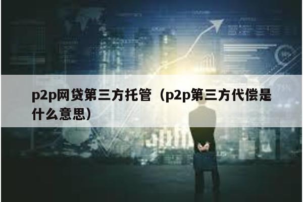 p2p網貸第三方托管(p2p第三方代償是什么意思)