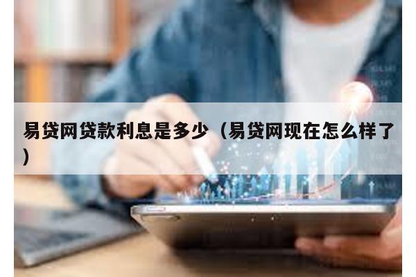 易貸網貸款利息是多少(易貸網現在怎么樣了)